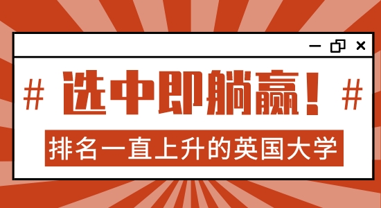 【院校分析】英國哪些大學(xué)排名一直上升？選對學(xué)校，你就可以躺贏了！！