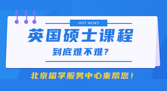 【留學(xué)干貨】英國(guó)碩士課程到底難不難?北京留學(xué)服務(wù)中心來(lái)幫您！