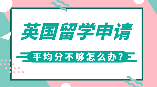 【申請干貨】英國高端留學(xué)機(jī)構(gòu):英國留學(xué)申請平均分不夠怎么辦?
