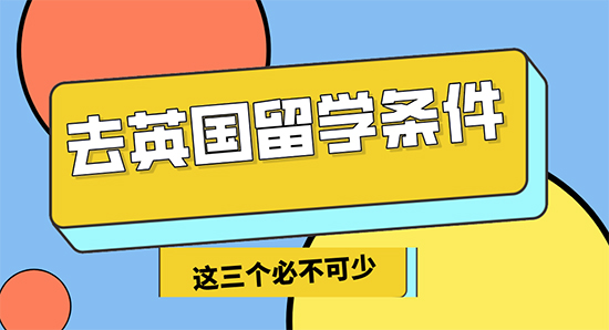 【申請干貨】去英國留學(xué)3個必不可少的條件