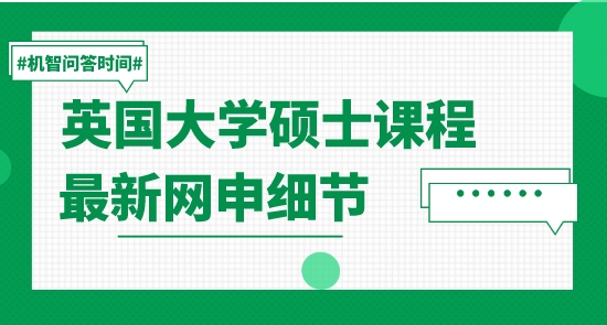 【申請干貨】留學(xué)名校：英國大學(xué)碩士課程最新網(wǎng)申細(xì)節(jié)