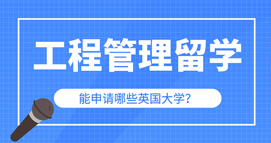 【申請(qǐng)干貨】辦理出國留學(xué)公司：工程管理專業(yè)留學(xué)可以申請(qǐng)英國哪些大學(xué)研究生