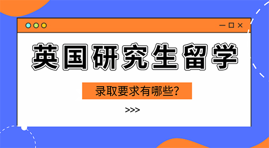 【申請(qǐng)干貨】英國留學(xué)攻略：英國研究生留學(xué)錄取有哪些要求？