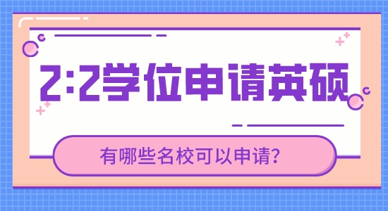 【申請(qǐng)干貨】英國(guó)研究生留學(xué)靠譜中介：現(xiàn)在2.2的學(xué)位能申請(qǐng)到哪些英國(guó)高校的研究生？