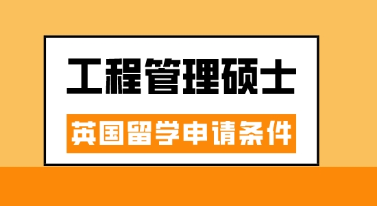 【申請(qǐng)干貨】廣州出國(guó)中介：英國(guó)工程管理專業(yè)讀研要滿足什么條件？
