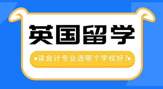 【申請(qǐng)干貨】留學(xué)中介機(jī)構(gòu)咨詢：去英國(guó)留學(xué)讀會(huì)計(jì)專業(yè)哪個(gè)學(xué)校好？
