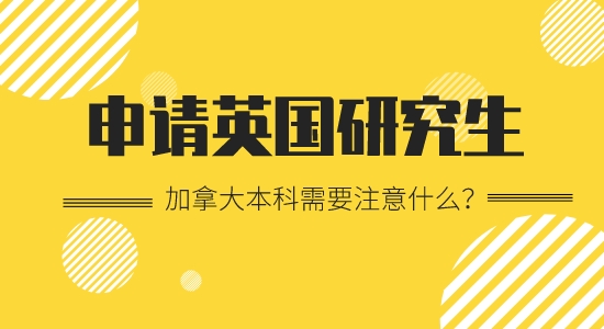 【申請(qǐng)干貨】加拿大本科留學(xué)出國(guó)英國(guó)研究生要注意哪些？