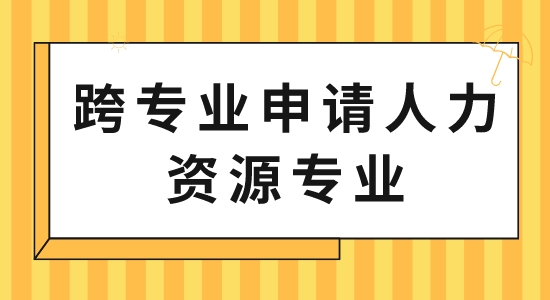 【申請(qǐng)干貨】出國留學(xué)中介服務(wù):跨專業(yè)申請(qǐng)人力資源專業(yè)可以嗎？