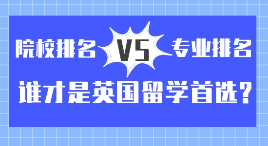 【留學(xué)咨訊】院校排名vs專業(yè)排名？誰(shuí)才是英國(guó)留學(xué)首選
