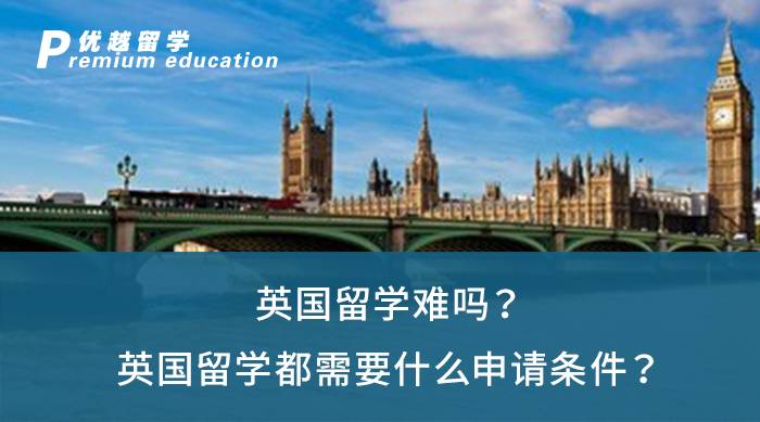 【英國(guó)留學(xué)】英國(guó)留學(xué)難嗎？英國(guó)留學(xué)都需要什么申請(qǐng)條件？