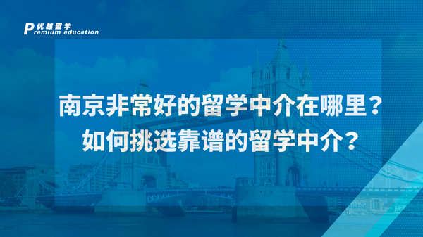 【英國留學】南京非常好的留學中介在哪里？如何挑選靠譜的留學中介？