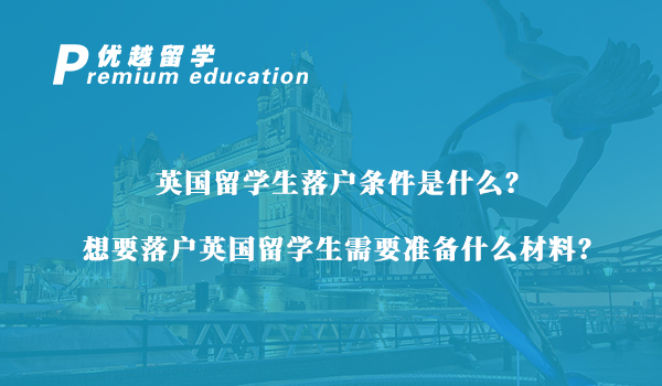【英國(guó)留學(xué)生】英國(guó)留學(xué)生落戶條件是什么？想要落戶英國(guó)留學(xué)生需要準(zhǔn)備什么材料？