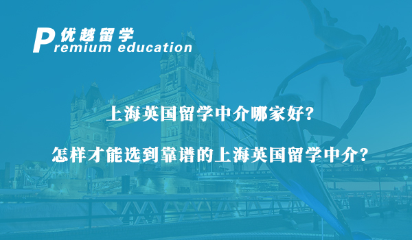 【留學中介】上海英國留學中介怎么選？資深留學機構手把手教會你怎么挑