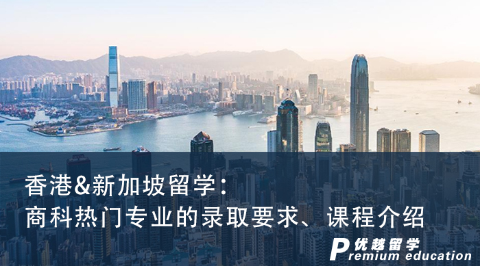 【申請(qǐng)知識(shí)】香港&新加坡留學(xué)：商科熱門專業(yè)的錄取要求、課程介紹