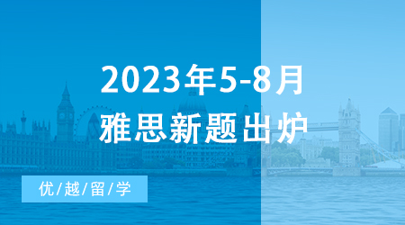 【雅思備考】重磅！2023年5-8月雅思新題出爐，一篇文章摸清口語考試訣竅