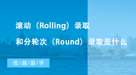 【英國留學(xué)】英國大學(xué)碩士申請中滾動（Rolling）錄取和分輪次（Round）錄取是什么？