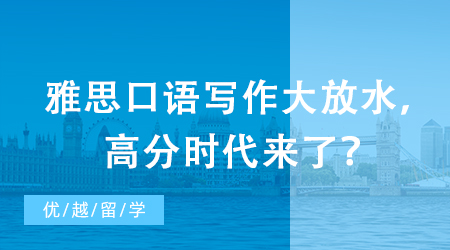 【申請干貨】突發(fā)：雅思評分標(biāo)準(zhǔn)重磅升級！口語寫作大放水，高分時代來了？