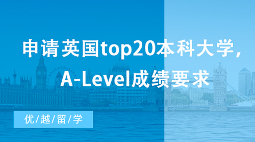 【英國(guó)留學(xué)】想申請(qǐng)英國(guó)top20本科大學(xué)，A-Level成績(jī)有哪些要求？