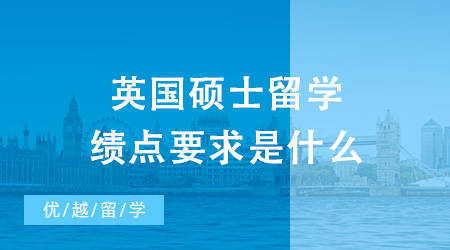 【英國碩士】英國碩士留學(xué)績點(diǎn)要求是什么？低績點(diǎn)也能申請(qǐng)到不錯(cuò)的英國學(xué)校？