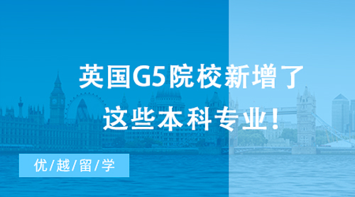 【英國留學(xué)】最新消息，23&24Fall留學(xué)生注意啦！英國G5院校新增了這些本科專業(yè)！