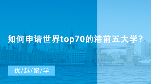【香港留學】如何申請世界top70的港前五大學？香港研究生申請條件匯總