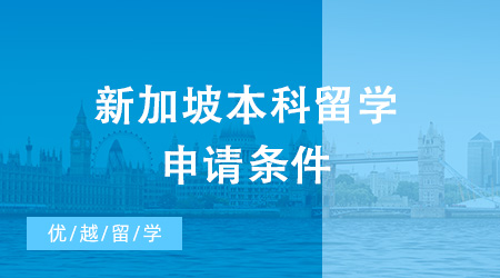 新加坡本科留學申請條件是什么？去新加坡留學需要多少錢？