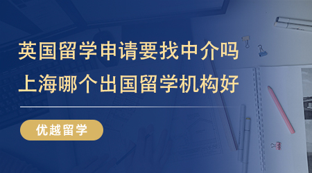 英國(guó)留學(xué)申請(qǐng)要找中介嗎？上海哪個(gè)出國(guó)留學(xué)機(jī)構(gòu)好？