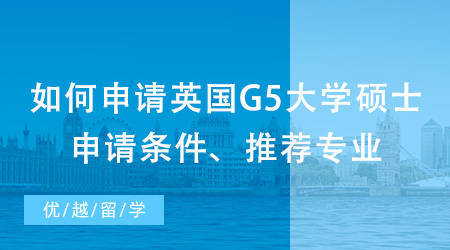 【英國碩士申請】如何申請英國G5大學(xué)碩士？出國留學(xué)申請條件、推薦專業(yè)都在這里！
