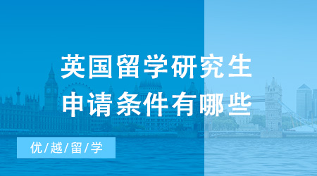 2024年英國留學(xué)研究生申請條件有哪些？這份攻略還不收藏起來！