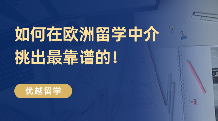 純干貨！如何在歐洲留學中介挑出最靠譜的！