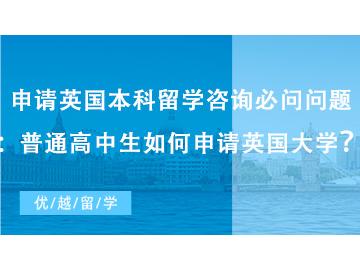 【英國本科申請】申請英國本科留學(xué)咨詢必問問題：普通高中生如何申請英國大學(xué)？