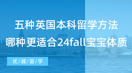 五種英國本科留學(xué)方法，哪一種更適合24fall寶寶體質(zhì)？