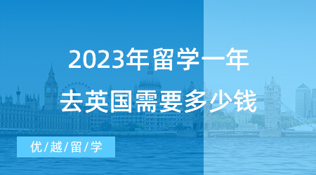 【英國留學申請】揭秘英國留學費用！2023年留學一年去英國需要多少錢？