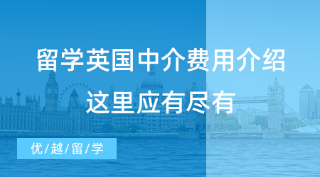 留學(xué)英國(guó)中介費(fèi)用介紹，這里應(yīng)有盡有