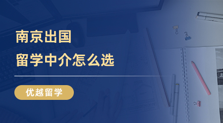 【留學中介】南京出國留學中介怎么選？這份市場調(diào)查請收好！