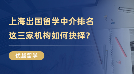 【留學(xué)中介】上海出國留學(xué)中介排名迭代，這三家機構(gòu)到底如何抉擇？
