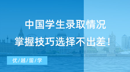 【錄取情況】中國學生錄取情況|掌握技巧選擇再選擇，放心留學不會錯！