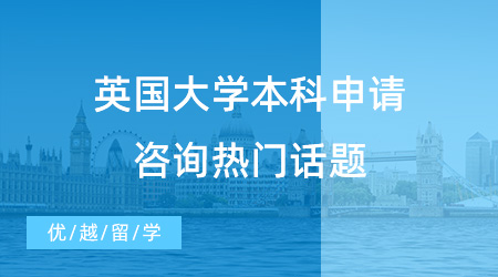 【英國本科申請】解鎖英國大學(xué)本科申請咨詢熱門話題，快快收藏！