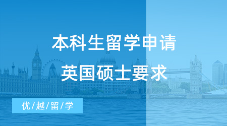 【英國碩士申請】本科生留學(xué)申請英國碩士必看！一般要求和專業(yè)特殊要求有哪些