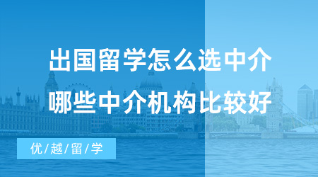 【留學中介】出國留學怎么選中介？哪些中介機構(gòu)比較好？