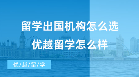 【留學中介】留學出國機構(gòu)怎么選?優(yōu)越留學怎么樣？