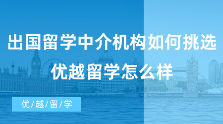 【留學中介】出國留學中介機構(gòu)如何挑選？優(yōu)越留學怎么樣？