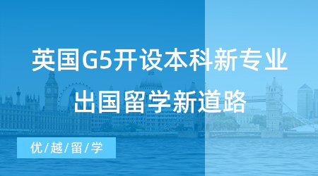 【留學(xué)申請】英國G5開設(shè)本科新專業(yè)，高中生出國留學(xué)新道路！