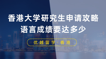 【香港留學(xué)】香港大學(xué)研究生申請攻略，語言成績要達(dá)多少？