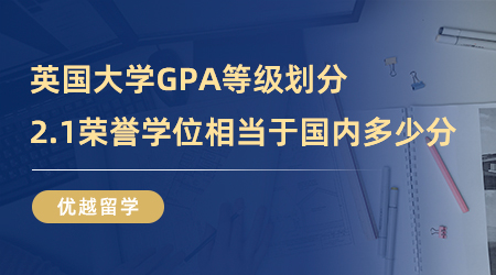 【英國(guó)留學(xué)】英國(guó)大學(xué)GPA等級(jí)怎么劃分？2.1榮譽(yù)學(xué)位相當(dāng)于國(guó)內(nèi)多少分？