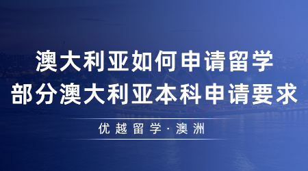 【澳洲留學(xué)】澳大利亞如何申請留學(xué)?部分澳大利亞本科申請要求是什么？