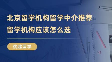 【留學機構(gòu)】北京留學機構(gòu)留學中介推薦哪一家？留學機構(gòu)到底怎么選？