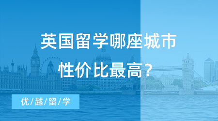 【留學(xué)費(fèi)用】留學(xué)中介咨詢(xún)熱門(mén)提問(wèn)：去英國(guó)留學(xué)哪座城市性?xún)r(jià)比最高？