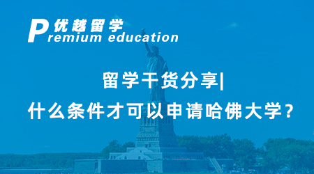 【美國留學(xué)】留學(xué)干貨分享|什么條件才可以申請哈佛大學(xué)？
