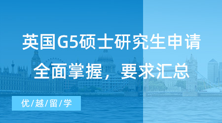 【英國碩士】留學(xué)速進(jìn)！英國G5碩士研究生申請全面掌握，學(xué)校、均分、語言、GRE/GMAT要求匯總